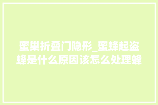 蜜巢折叠门隐形_蜜蜂起盗蜂是什么原因该怎么处理蜂群缺蜜是主要原因