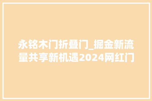 永铭木门折叠门_掘金新流量共享新机遇2024网红门业超市新模式计策宣告会召开