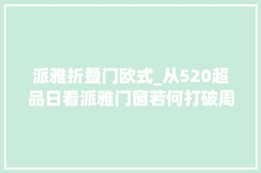派雅折叠门欧式_从520超品日看派雅门窗若何打破周期迷雾