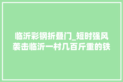 临沂彩钢折叠门_短时强风袭击临沂一村几百斤重的铁门都被刮飞