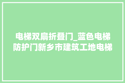 电梯双扇折叠门_蓝色电梯防护门新乡市建筑工地电梯井安然门结构合理颜色艳丽