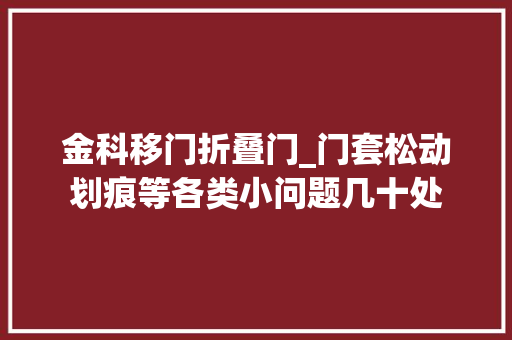 金科移门折叠门_门套松动划痕等各类小问题几十处