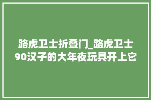 路虎卫士折叠门_路虎卫士90汉子的大年夜玩具开上它想低调都难