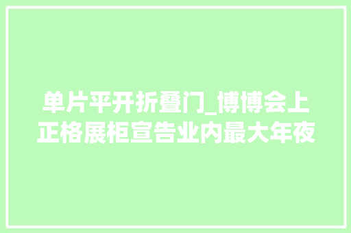 单片平开折叠门_博博会上正格展柜宣告业内最大年夜尺寸单片玻璃平开开启技能产品