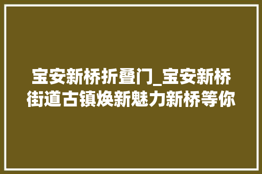 宝安新桥折叠门_宝安新桥街道古镇焕新魅力新桥等你来探