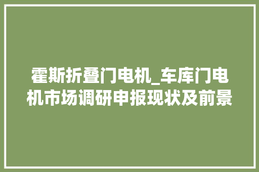 霍斯折叠门电机_车库门电机市场调研申报现状及前景分析