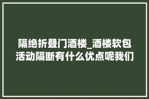 隔绝折叠门酒楼_酒楼软包活动隔断有什么优点呢我们来具体理解一下。