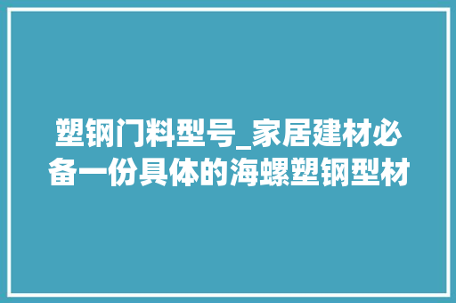塑钢门料型号_家居建材必备一份具体的海螺塑钢型材介绍与参考报价
