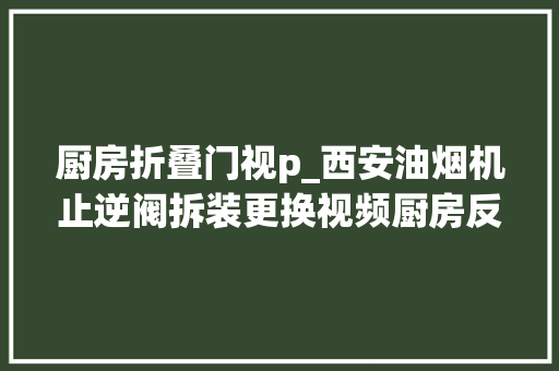 厨房折叠门视p_西安油烟机止逆阀拆装更换视频厨房反烟串气维修视频