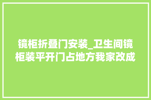 镜柜折叠门安装_卫生间镜柜装平开门占地方我家改成吊轨式镜柜比别人家的高级