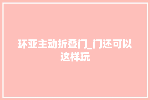 环亚主动折叠门_门还可以这样玩
