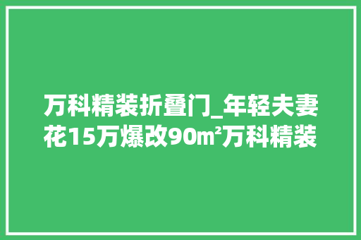 万科精装折叠门_年轻夫妻花15万爆改90㎡万科精装房不要次卧要超大年夜客厅
