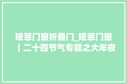 娅菲门窗折叠门_娅菲门窗｜二十四节气专题之大年夜雪