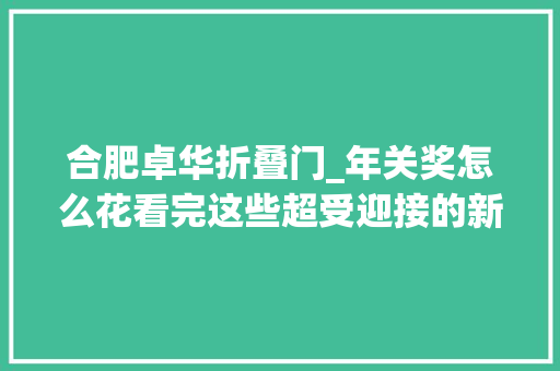 合肥卓华折叠门_年关奖怎么花看完这些超受迎接的新品就可以冲了