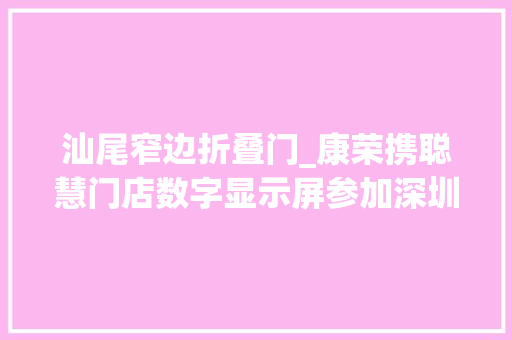 汕尾窄边折叠门_康荣携聪慧门店数字显示屏参加深圳精品汕尾展