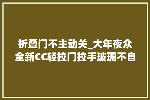 折叠门不主动关_大年夜众全新CC轻拉门拉手玻璃不自动下降。CC门微动开关。