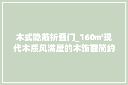 木式隐蔽折叠门_160㎡现代木质风满屋的木饰面简约朴实的空间舒畅自然