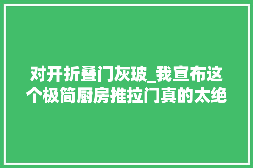 对开折叠门灰玻_我宣布这个极简厨房推拉门真的太绝啦