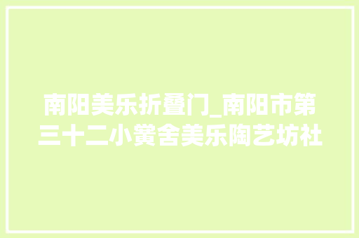 南阳美乐折叠门_南阳市第三十二小黉舍美乐陶艺坊社团活动