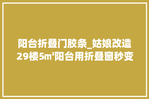 阳台折叠门胶条_姑娘改造29楼5㎡阳台用折叠窗秒变半封闭阳台网友学到了