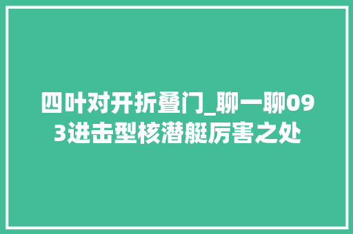 四叶对开折叠门_聊一聊093进击型核潜艇厉害之处
