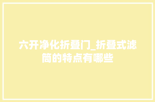六开净化折叠门_折叠式滤筒的特点有哪些