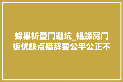蜂巢折叠门避坑_铝蜂窝门板优缺点措辞要公平公正不要夸大其词装修避坑