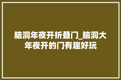 脑洞年夜开折叠门_脑洞大年夜开的门有趣好玩