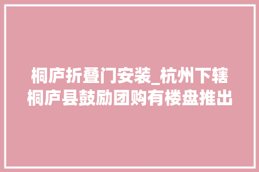 桐庐折叠门安装_杭州下辖桐庐县鼓励团购有楼盘推出八五折优惠