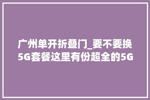 广州单开折叠门_要不要换5G套餐这里有份超全的5G套餐比拟