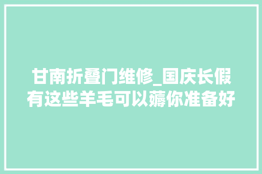 甘南折叠门维修_国庆长假有这些羊毛可以薅你准备好了吗