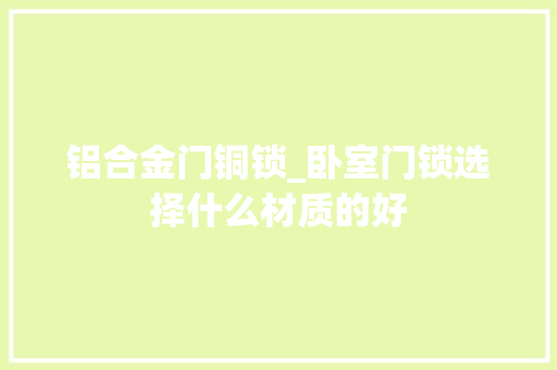 铝合金门铜锁_卧室门锁选择什么材质的好