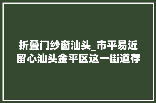 折叠门纱窗汕头_市平易近留心汕头金平区这一街道存在登革热传播风险