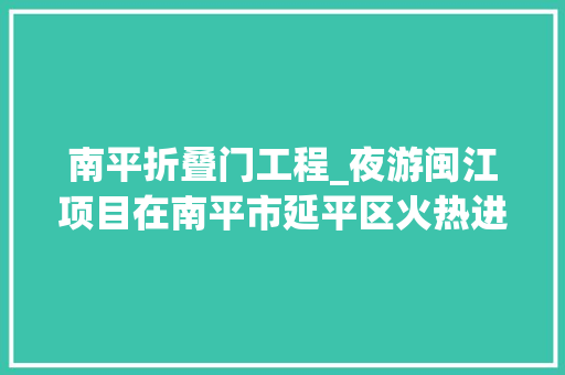 南平折叠门工程_夜游闽江项目在南平市延平区火热进行