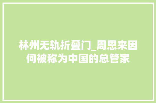 林州无轨折叠门_周恩来因何被称为中国的总管家