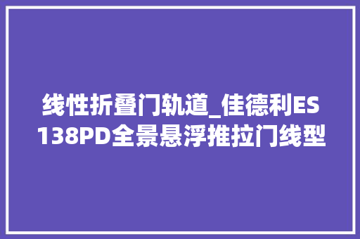 线性折叠门轨道_佳德利ES138PD全景悬浮推拉门线型轨道高密勾企颠覆认知