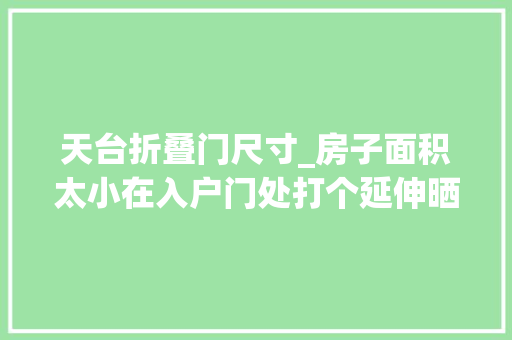 天台折叠门尺寸_房子面积太小在入户门处打个延伸晒台4步就多出20平划算