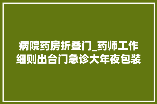 病院药房折叠门_药师工作细则出台门急诊大年夜包装药品可拆零调配