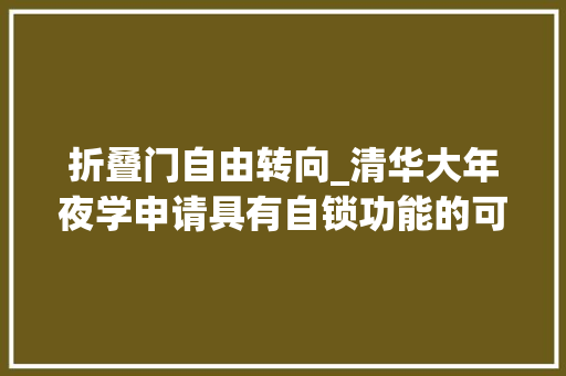 折叠门自由转向_清华大年夜学申请具有自锁功能的可伸缩折叠线控转向路感模拟装配专利该专利技能能实现在手动驾驶模式时供应须要的路感且在自动驾驶模式时增加驾驶舱活动空间还能在自动驾驶模式及断电情况下锁止倾向盘