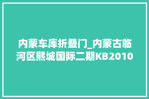 内蒙车库折叠门_内蒙古临河区熙城国际二期KB2010车库拍卖通知书记