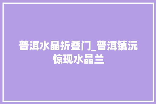 普洱水晶折叠门_普洱镇沅惊现水晶兰