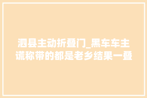 泗县主动折叠门_黑车车主谎称带的都是老乡结果一叠咭片出卖了他