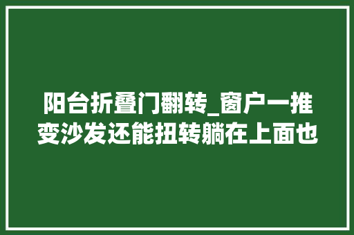 阳台折叠门翻转_窗户一推变沙发还能扭转躺在上面也掉落不下去这也太神奇了