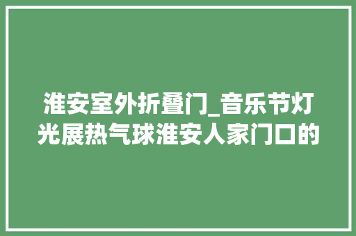 淮安室外折叠门_音乐节灯光展热气球淮安人家门口的旅游好去处每一个都很好玩