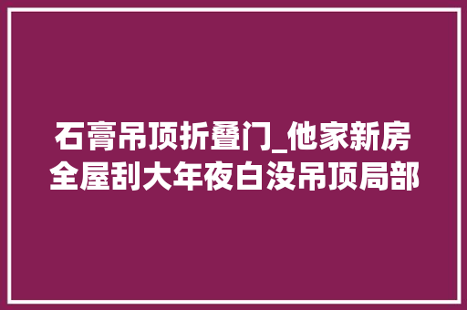 石膏吊顶折叠门_他家新房全屋刮大年夜白没吊顶局部非承重墙砸掉落美观又实用