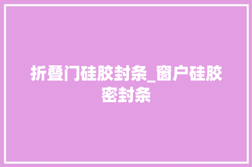 折叠门硅胶封条_窗户硅胶密封条