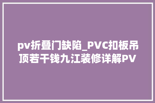 pv折叠门缺陷_PVC扣板吊顶若干钱九江装修详解PVC扣板吊顶优缺点