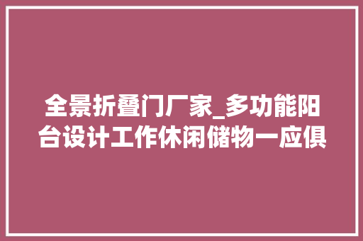 全景折叠门厂家_多功能阳台设计工作休闲储物一应俱全小空间发挥大年夜浸染