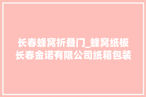 长春蜂窝折叠门_蜂窝纸板长春金诺有限公司纸箱包装长春金诺有限公司