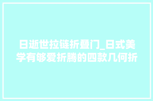 日逝世拉链折叠门_日式美学有够爱折腾的四款几何折叠包斩获有趣实用头衔